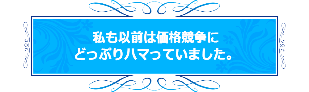 私も以前は価格競争にどっぷりハマっていました。