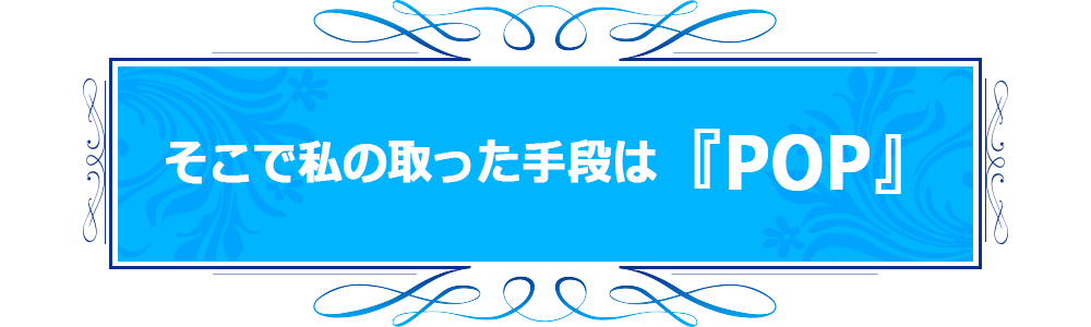 そこで私の取った手段は『POP』