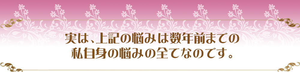 実は、上記の悩みは数年前までの私自身の悩みの全てなのです。