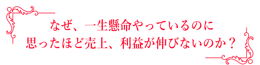 なぜ、一生懸命やっているのに思ったほど売上、利益が伸びないのか？