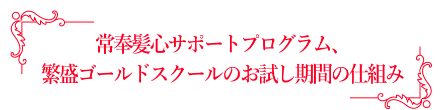 常奉髪心サポートプログラム、繁盛ゴールドスクールのお試し期間の仕組み